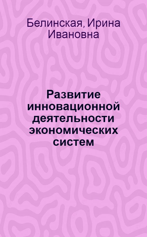 Развитие инновационной деятельности экономических систем : автореферат диссертации на соискание ученой степени к. э. н. : специальность 08.00.05 <Экономика и управление нар. хоз-вом>