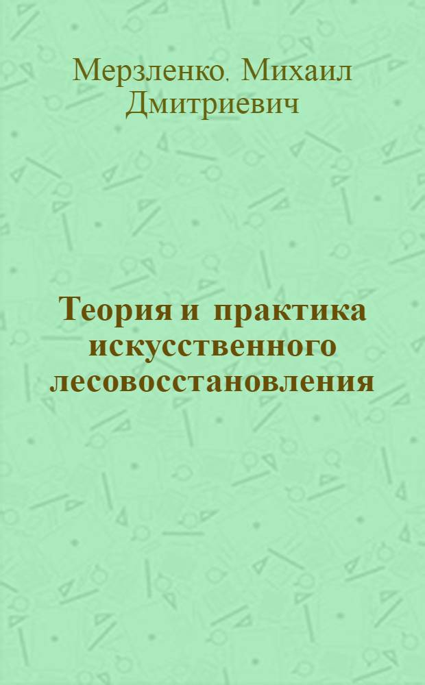 Теория и практика искусственного лесовосстановления : учебное пособие : для магистров, обучающихся по направлению 250100.68 "Лесное дело"
