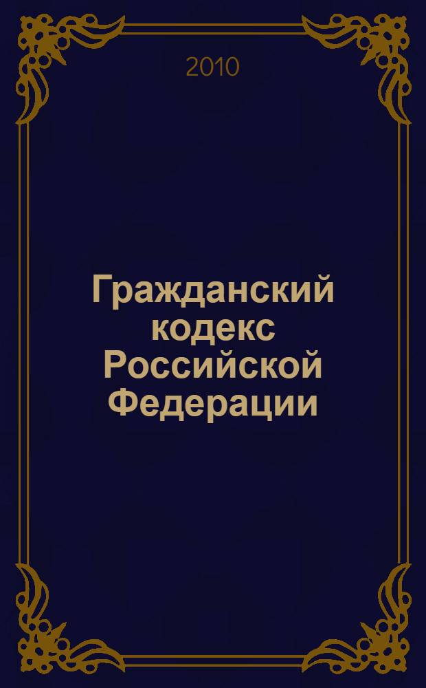 Гражданский кодекс Российской Федерации : части первая, вторая, третья и четвертая : текст с изменениями и дополнениями на 25 ноября 2010 года