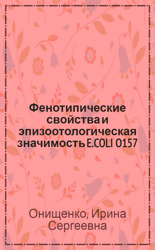 Фенотипические свойства и эпизоотологическая значимость E.COLI O157:H7 : автореферат диссертации на соискание ученой степени к. вет. н. : специальность 16.00.03 <Ветеринар. микробиология, вирусология, эпизоотология, микология>