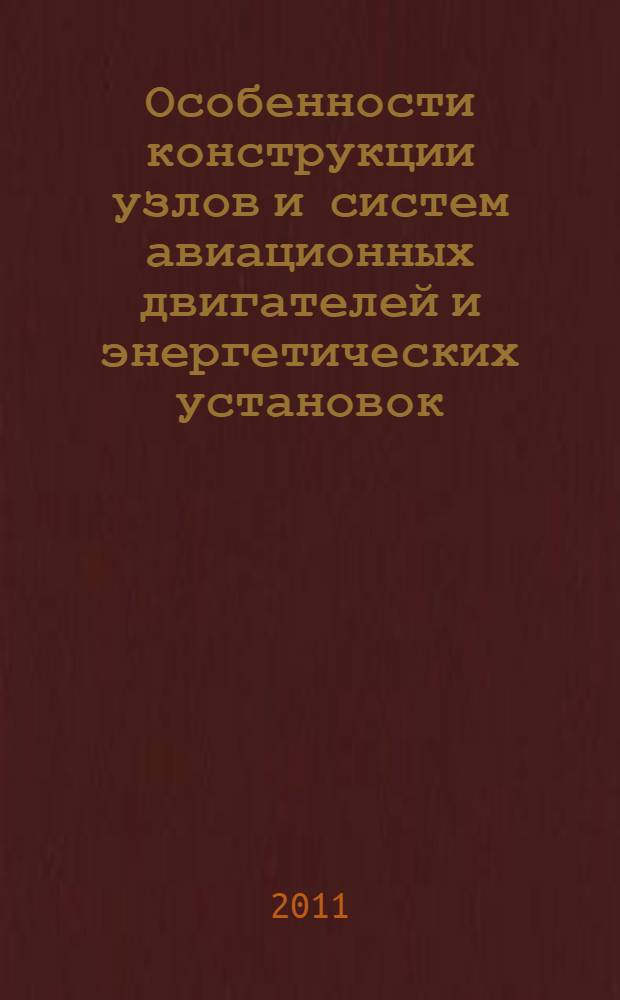 Особенности конструкции узлов и систем авиационных двигателей и энергетических установок : учебное пособие
