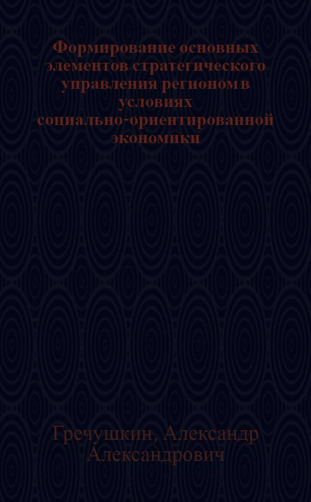 Формирование основных элементов стратегического управления регионом в условиях социально-ориентированной экономики : автореферат диссертации на соискание ученой степени к. э. н. : специальность 08.00.05 <Экономика и управление нар. хоз-вом>