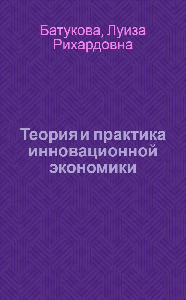 Теория и практика инновационной экономики : монография