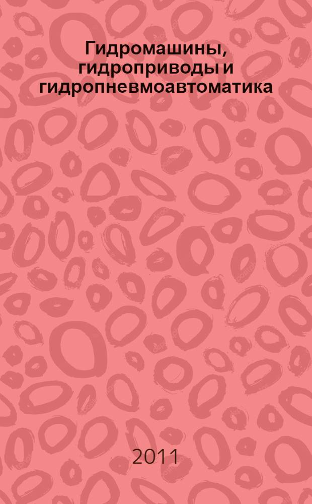 Гидромашины, гидроприводы и гидропневмоавтоматика : 15 Международная научно-техническая конференция студентов и аспирантов, декабрь 2011 г. : сборник докладов