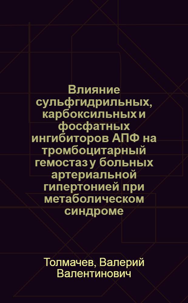 Влияние сульфгидрильных, карбоксильных и фосфатных ингибиторов АПФ на тромбоцитарный гемостаз у больных артериальной гипертонией при метаболическом синдроме : автореферат диссертации на соискание ученой степени к. м. н. : специальность 14.00.06 <Кардиология> : специальность 14.00.16 <Патолог. физиология>
