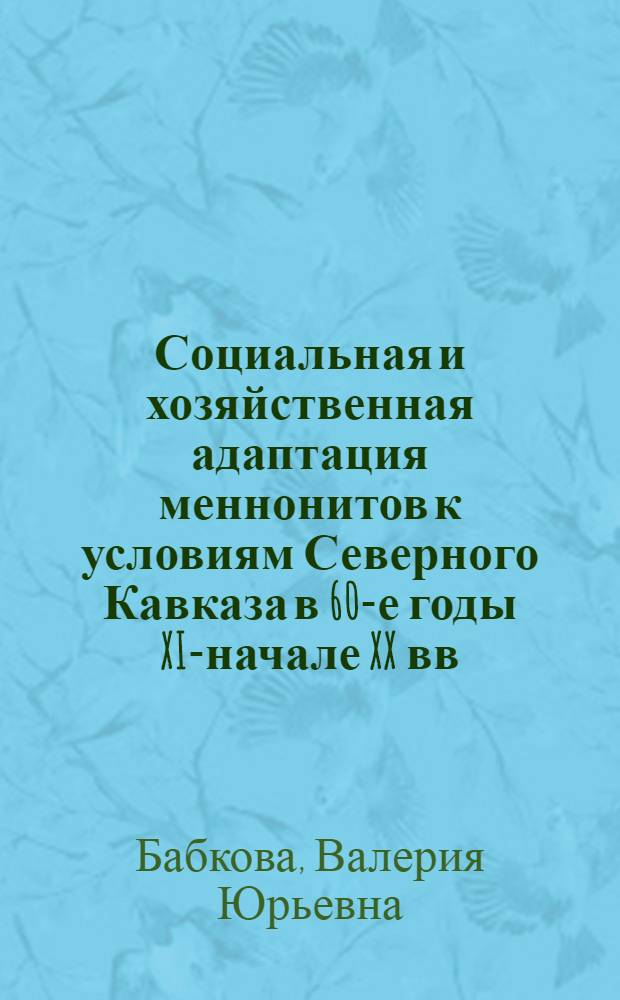 Социальная и хозяйственная адаптация меннонитов к условиям Северного Кавказа в 60-е годы XIX- начале XX вв. : автореферат диссертации на соискание ученой степени к. ист. н. : специальность 07.00.02 <отечественная история>
