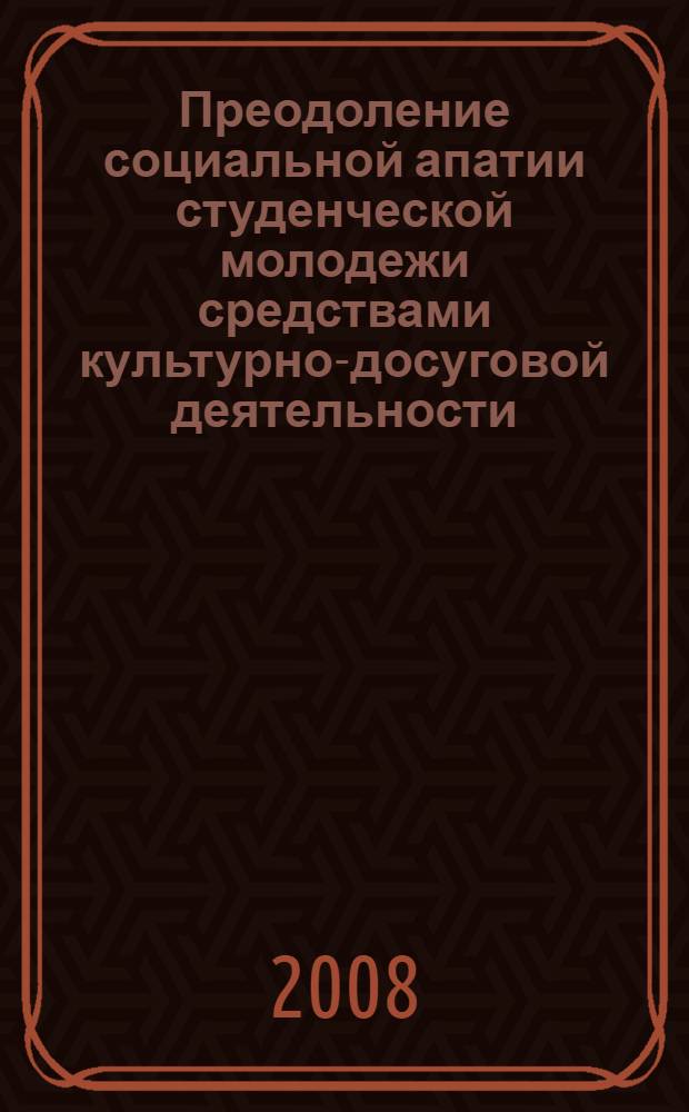 Преодоление социальной апатии студенческой молодежи средствами культурно-досуговой деятельности : автореферат диссертации на соискание ученой степени к. п. н. : специальность 13.00.05 <теория, методика и организация соц.- культ. деятельности>