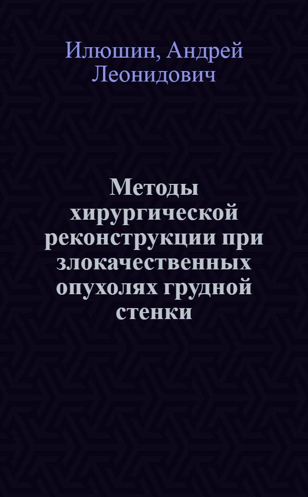Методы хирургической реконструкции при злокачественных опухолях грудной стенки : автореферат диссертации на соискание ученой степени к. м. н. : специальность 14.00.14 <Онкология>