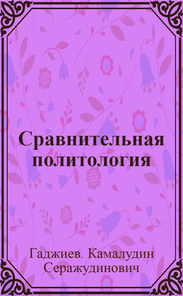 Сравнительная политология : учебник для студентов высших учебных заведений, обучающихся по гуманитарным и социальным специальностям и направлениям