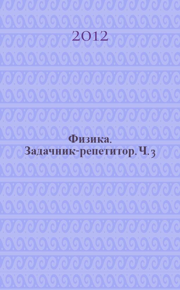 Физика. Задачник-репетитор. Ч. 3