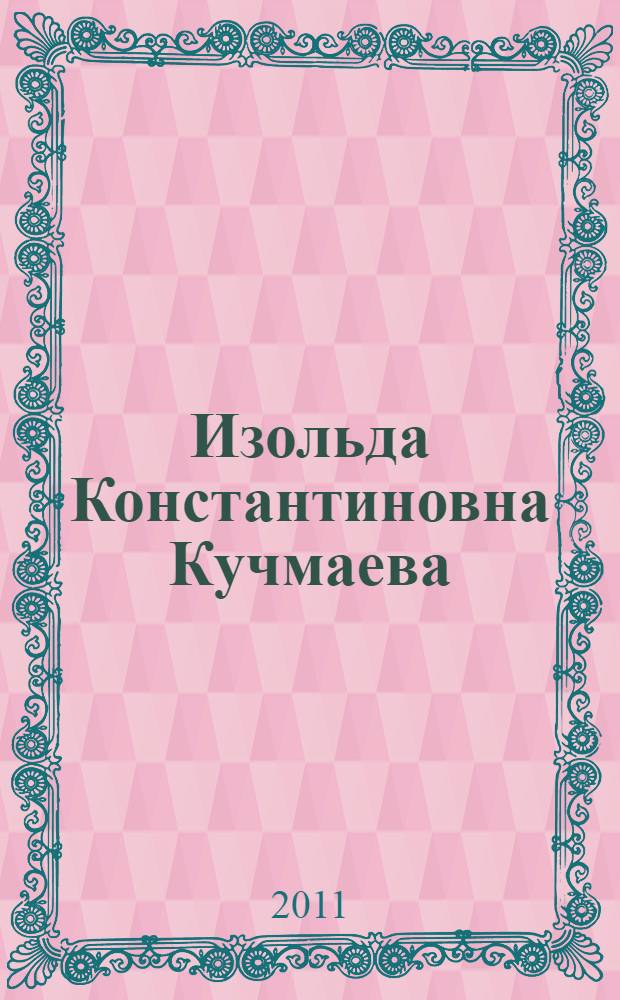 Изольда Константиновна Кучмаева : к 75-летию со дня рождения и 50-летию научно-творческой деятельности доктора философских наук, профессора, основателя и президента ГАСК