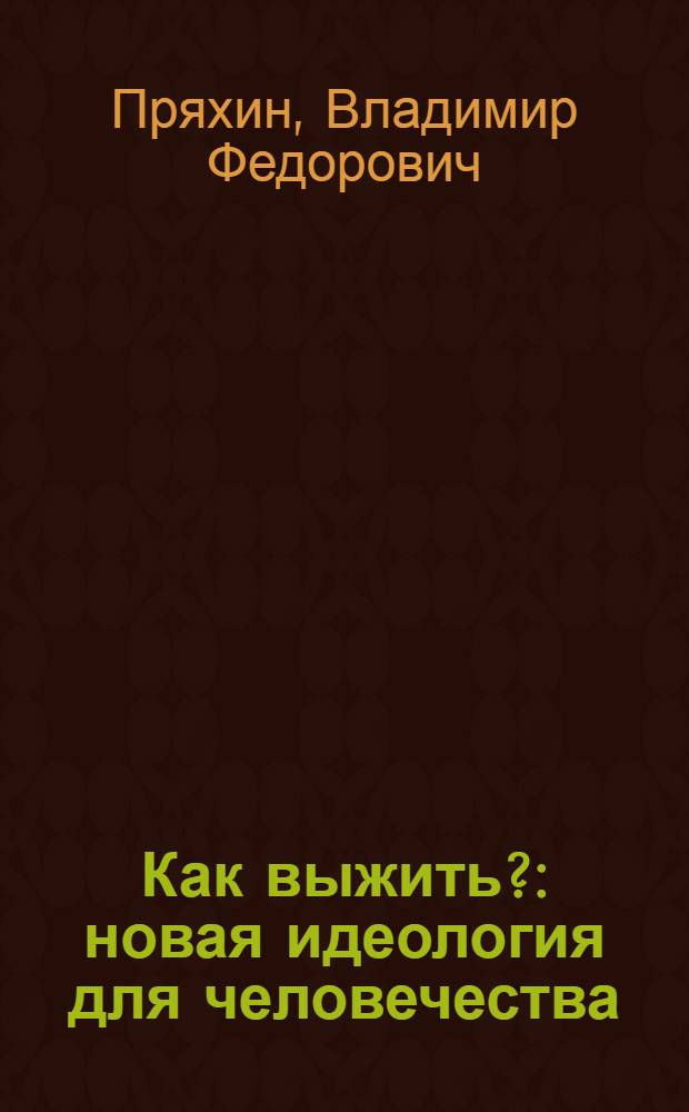 Как выжить? : новая идеология для человечества