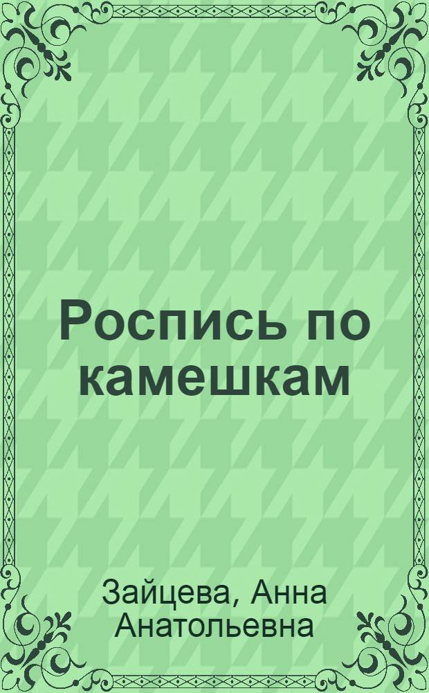 Роспись по камешкам : яркие идеи для детского творчества : забавные зверушки, волшебные цветы, красивые пейзажи