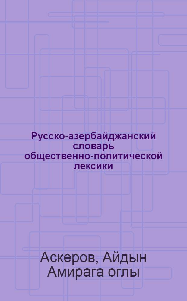 Русско-азербайджанский словарь общественно-политической лексики : учебное пособие