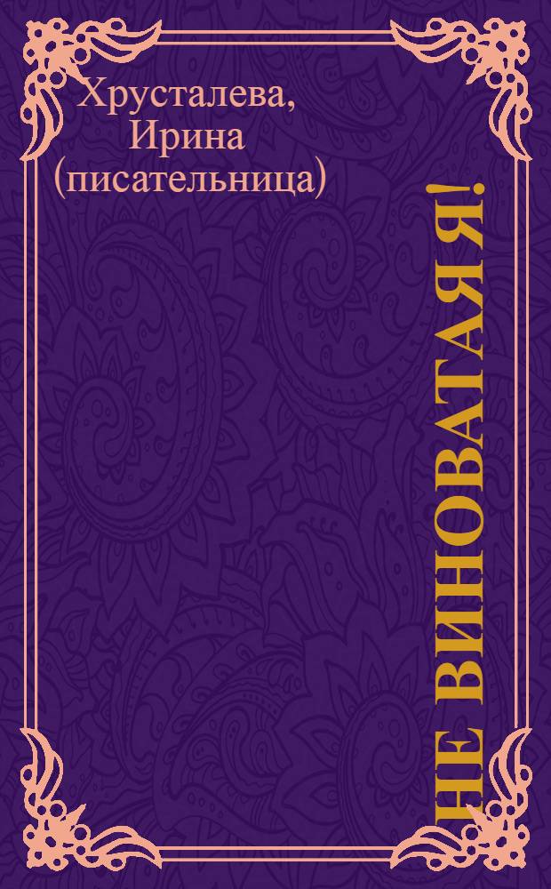 Не виноватая я ! : роман