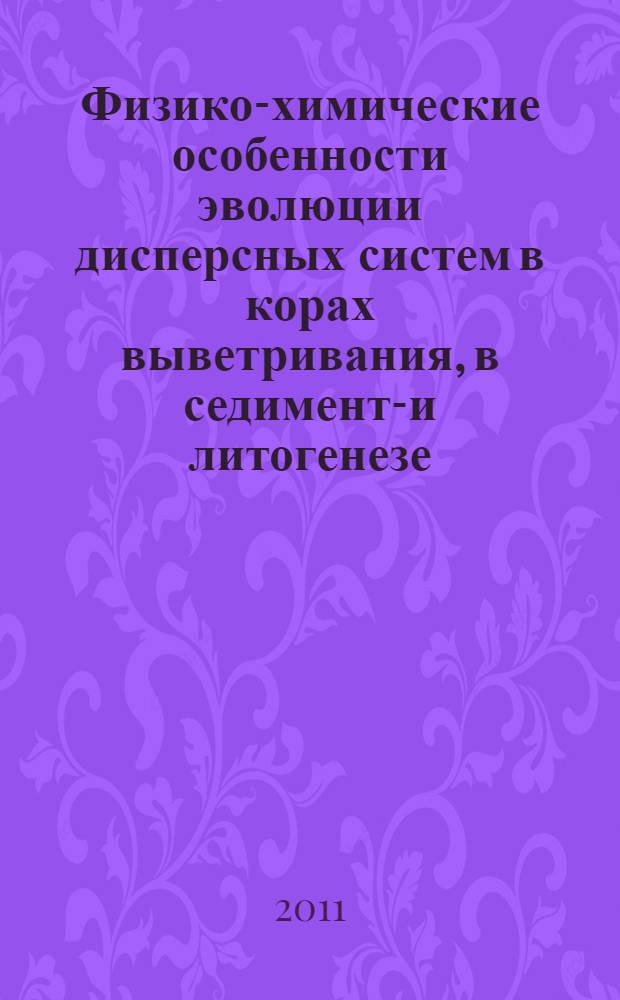 Физико-химические особенности эволюции дисперсных систем в корах выветривания, в седименто- и литогенезе