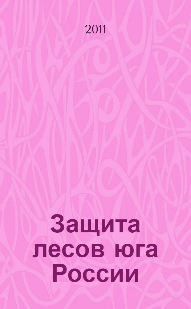 Защита лесов юга России : сборник статей : по итогам Международной научно-практической конференции, 14-16 сентября 2010 г.