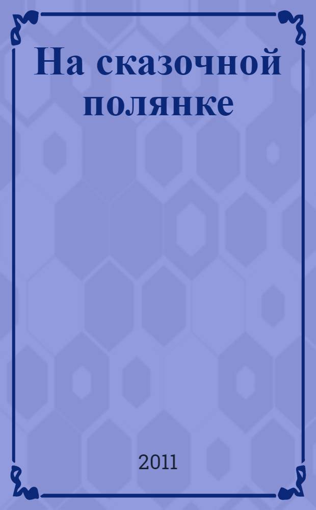 На сказочной полянке : сборник : для чтения взрослыми детям