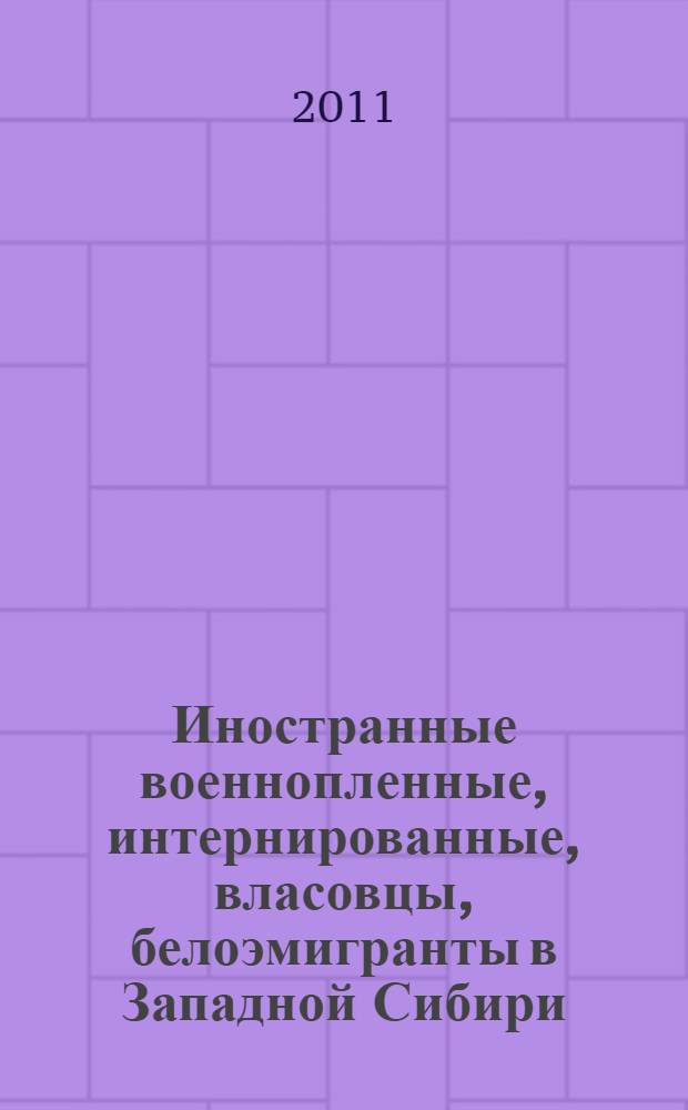 Иностранные военнопленные, интернированные, власовцы, белоэмигранты в Западной Сибири: 1942-1956 гг.
