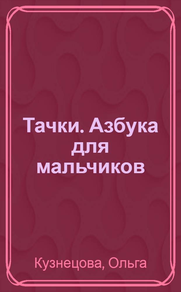 Тачки. Азбука для мальчиков : нажми и слушай! : звуки и слова. Учимся писать : 5 развивающих функций : стихи : для чтения взрослыми детям