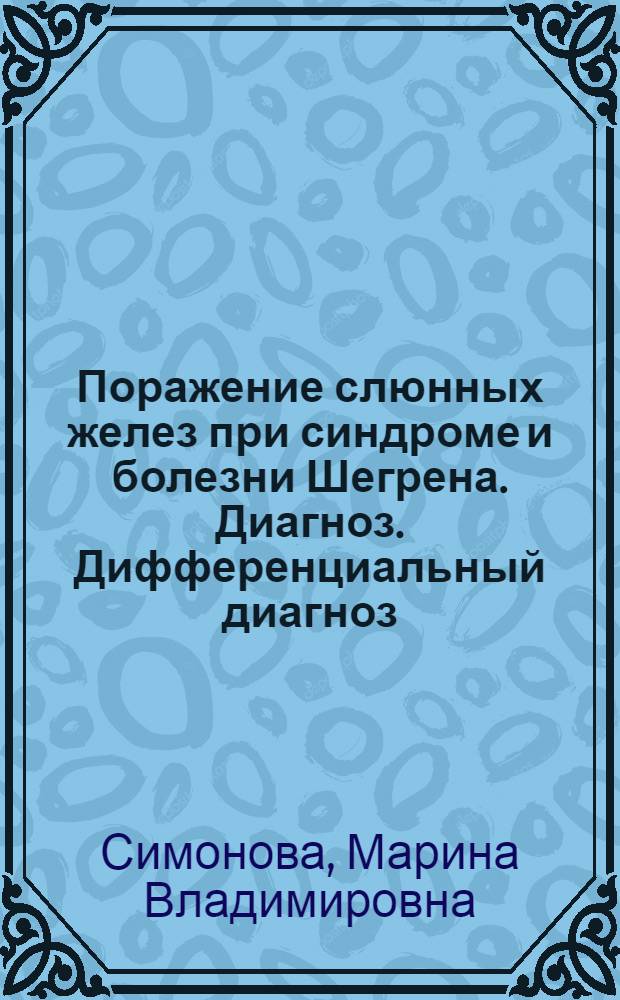 Поражение слюнных желез при синдроме и болезни Шегрена. Диагноз. Дифференциальный диагноз : практические рекомендации для врачей-стоматологов