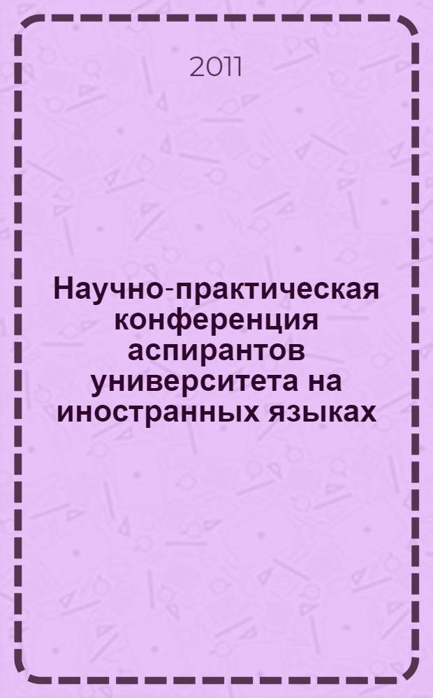 Научно-практическая конференция аспирантов университета на иностранных языках : тезисы докладов