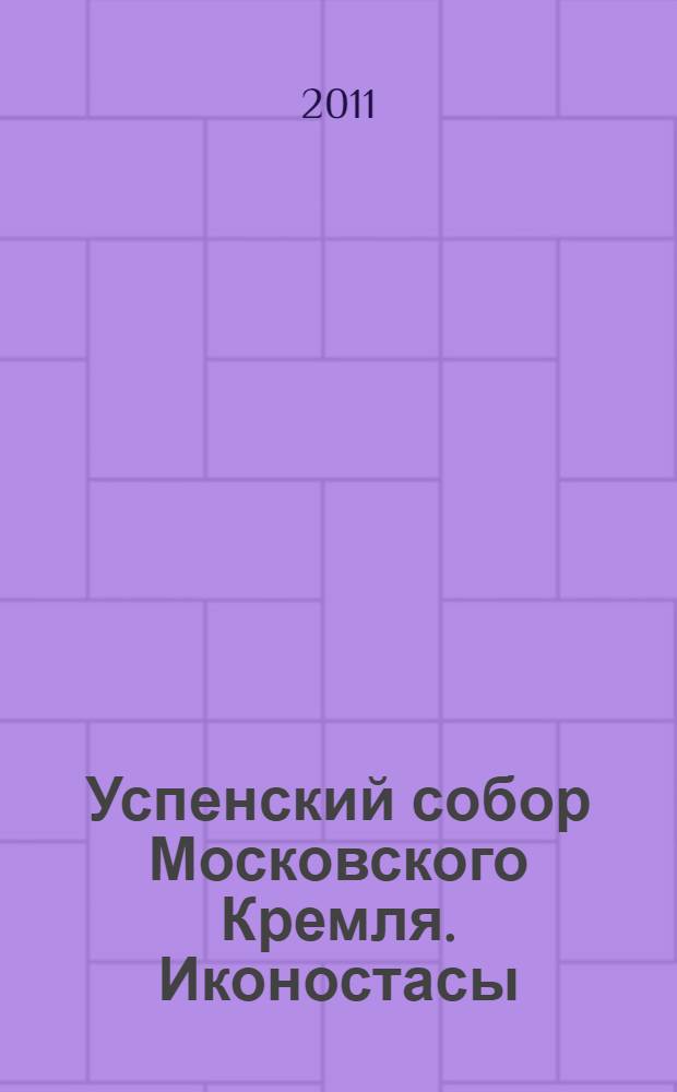 Успенский собор Московского Кремля. Иконостасы : каталог