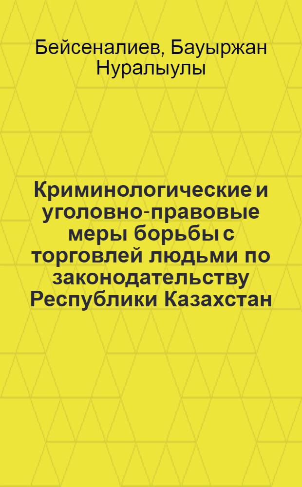 Криминологические и уголовно-правовые меры борьбы с торговлей людьми по законодательству Республики Казахстан : автореферат диссертации на соискание ученой степени к.ю.н. : специальность 12.00.08