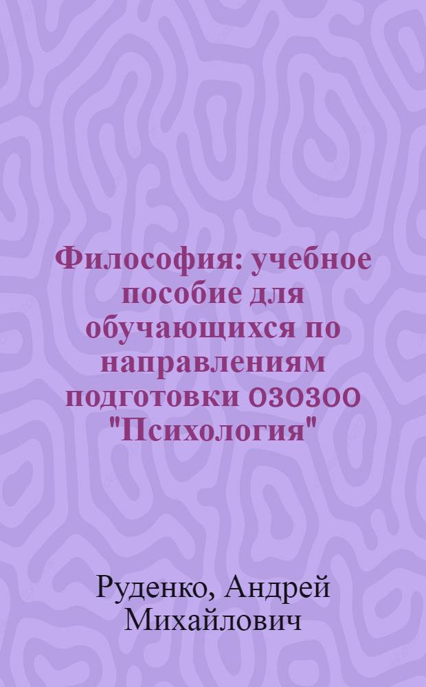 Философия : учебное пособие для обучающихся по направлениям подготовки 030300 "Психология", 040400 "Социальная работа", 100100 "Сервис", 072500 "Туризм" (квалификация (степень) "бакалавр")