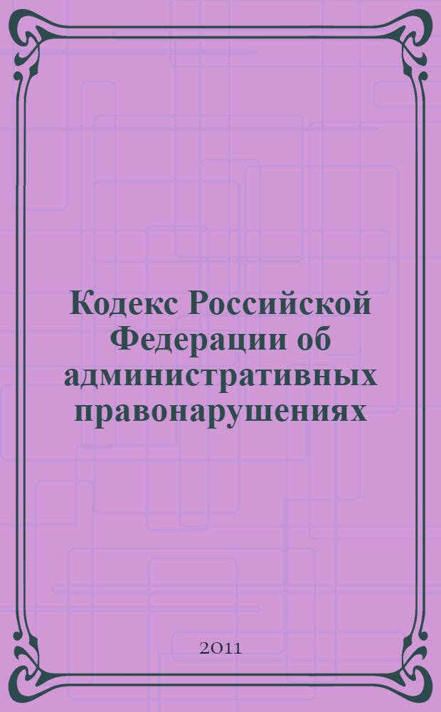 Кодекс Российской Федерации об административных правонарушениях : по состоянию на 1 декабря 2011 года : от 30 декабря 2001 г. N° 195-Ф3 : принят Государственной Думой 20 декабря 2001 года : одобрен Советом Федерации 26 декабря 2001 года : (с изменениями от 25 апреля ... 6,7 ноября 2011 г.)