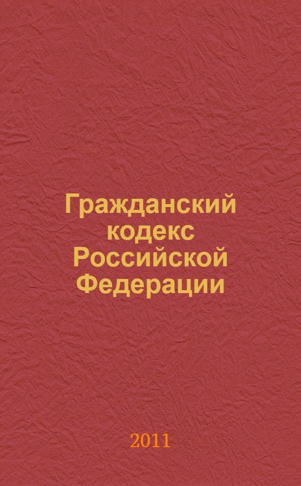 Гражданский кодекс Российской Федерации : части первая, вторая, третья и четвертая : текст с изменениями и дополнениями на 1 декабря 2011 года