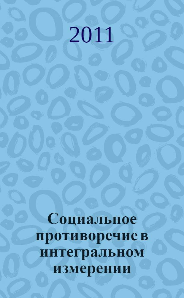 Социальное противоречие в интегральном измерении : учебное пособие для магистров и аспирантов высших учебных заведений : по курсу "Социальное противоречие"