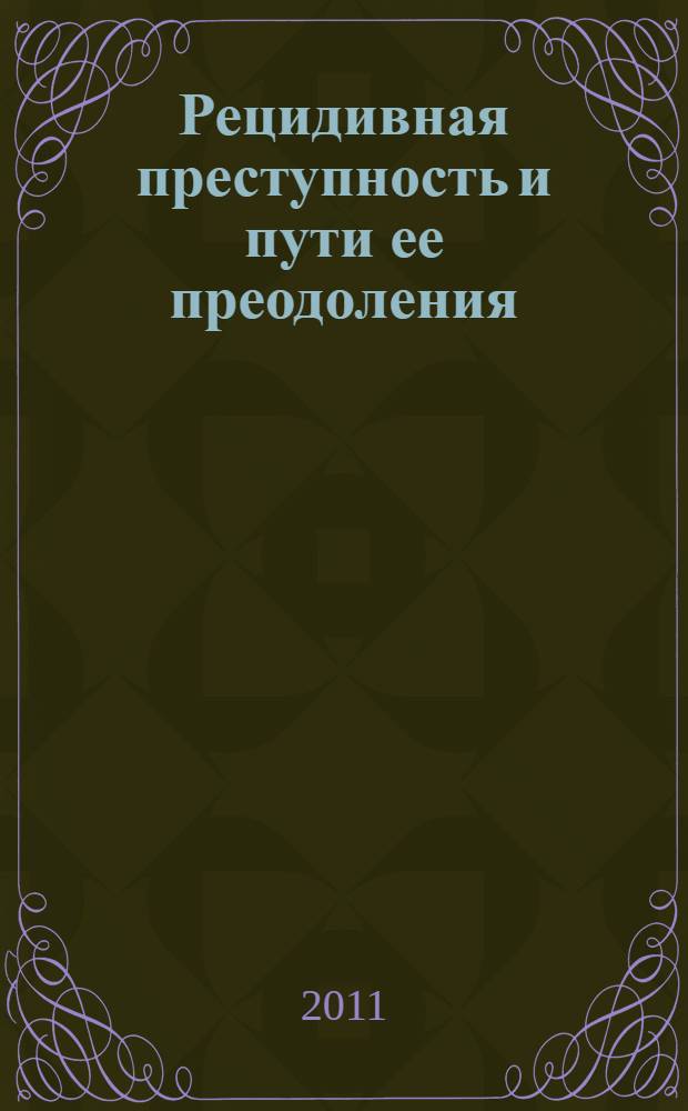 Рецидивная преступность и пути ее преодоления : материалы выездного заседания региональной общественной организации "Союз криминалистов и криминологов", Рязань, 15 апреля 2011 г.