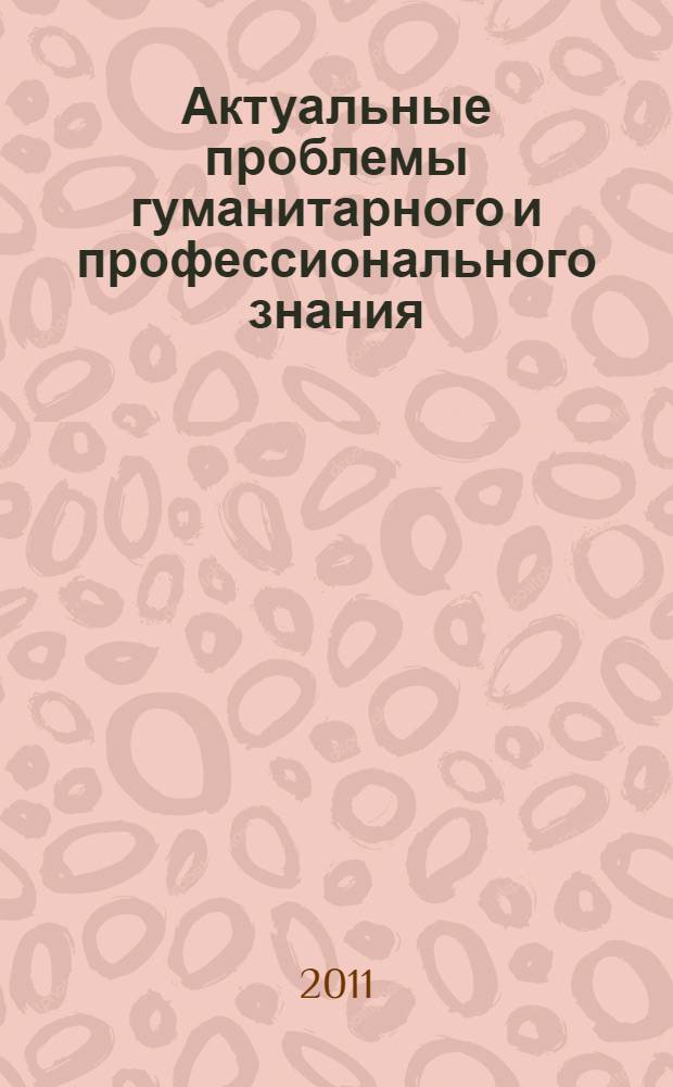 Актуальные проблемы гуманитарного и профессионального знания : сборник студенческих научных работ : по материалам студенческой научно-практической конференции