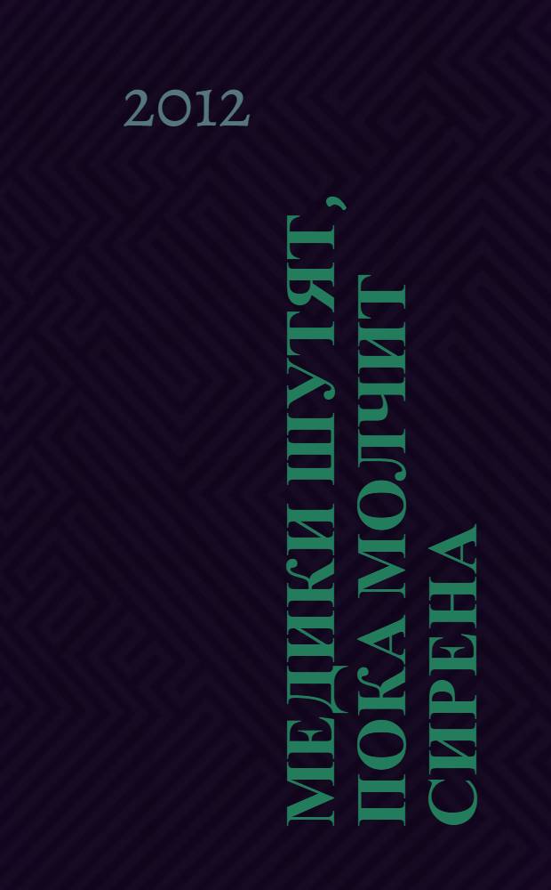 Медики шутят, пока молчит сирена : античные и средневековые поэты и врачи, анекдоты, юмористические истории, шутки, парадоксы, мнемограммы, палиндромы, гетерограммы, файндворды, выдающиеся достижения врачей XIX и XX веков, подвиги врачей, историко-медицинские легендыъ