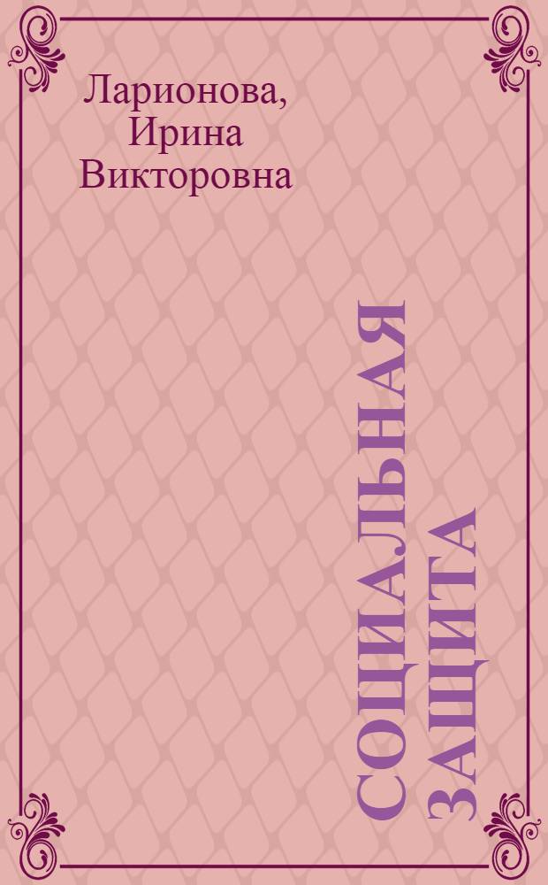 Социальная защита : учебное пособие : для студентов очной и заочной форм обучения по специальности 080507 "Менеджмент организации", а также студентов, обучающихся в бакалавриате по направлению "Менеджмент"