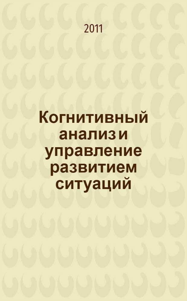 Когнитивный анализ и управление развитием ситуаций (CASC' 2011) : труды IX Международной конференции (14-16 ноября 2011 г., Москва)