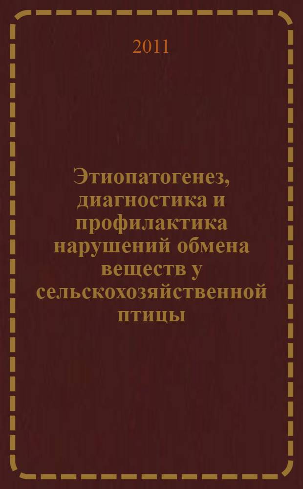 Этиопатогенез, диагностика и профилактика нарушений обмена веществ у сельскохозяйственной птицы : учебное пособие для студентов высших учебных заведений, обучающихся по специальности "Ветеринария"