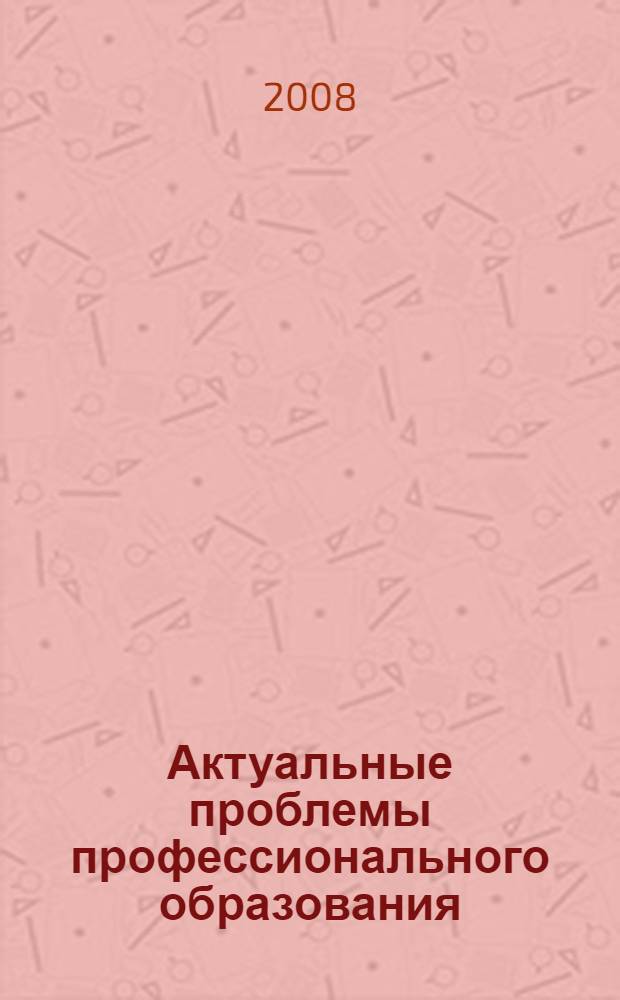 Актуальные проблемы профессионального образования: цели, задачи и перспективы развития : материалы 6-ой всероссийской научно-практической конференции, 15 мая 2008 г., Воронеж