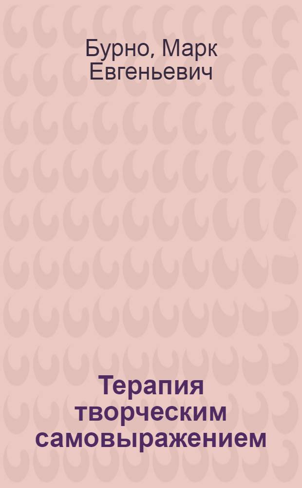 Терапия творческим самовыражением : (отечественный клинический психотерапевтический метод) : учебно-практическое пособие по психотерапии и психологическому консультированию