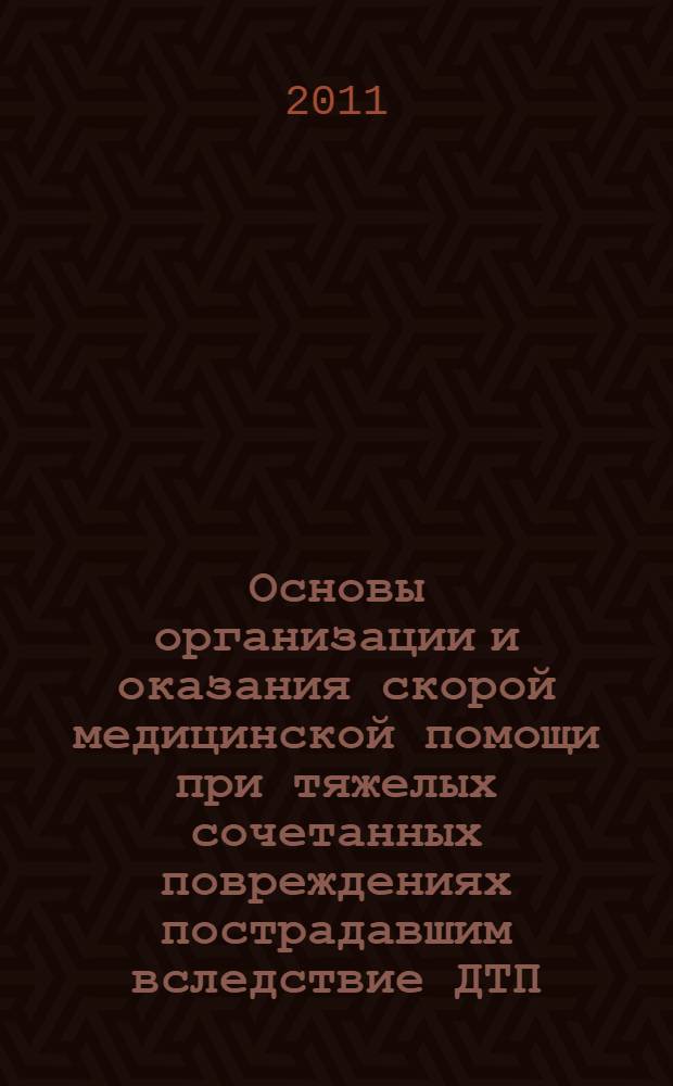 Основы организации и оказания скорой медицинской помощи при тяжелых сочетанных повреждениях пострадавшим вследствие ДТП : учебное пособие