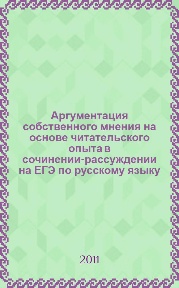 Аргументация собственного мнения на основе читательского опыта в сочинении-рассуждении на ЕГЭ по русскому языку : учебно-методическое пособие