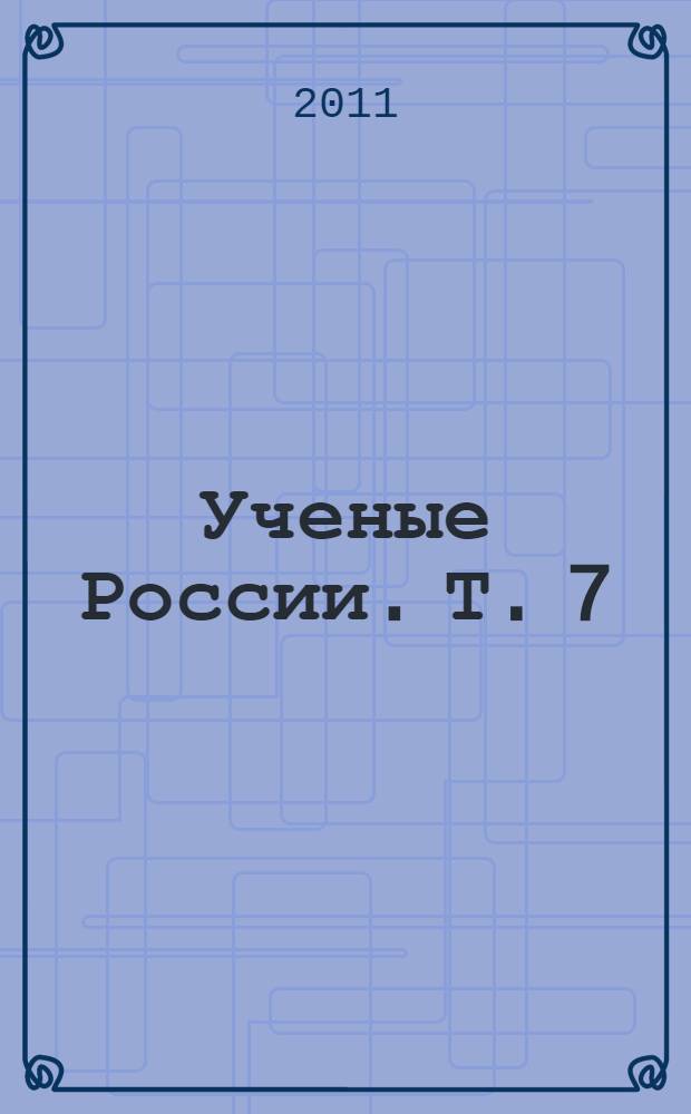Ученые России. Т. 7