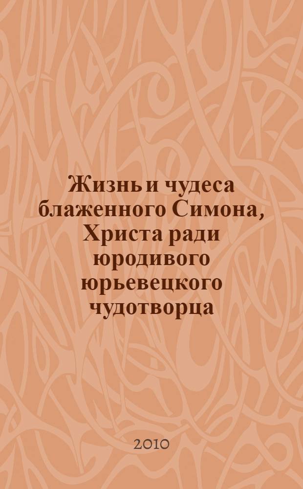 Жизнь и чудеса блаженного Симона, Христа ради юродивого юрьевецкого чудотворца : с акафистом
