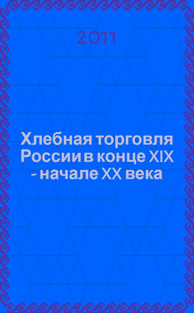 Хлебная торговля России в конце XIX - начале XX века : стратегия выживания, модернизационные процессы, правительственная политика