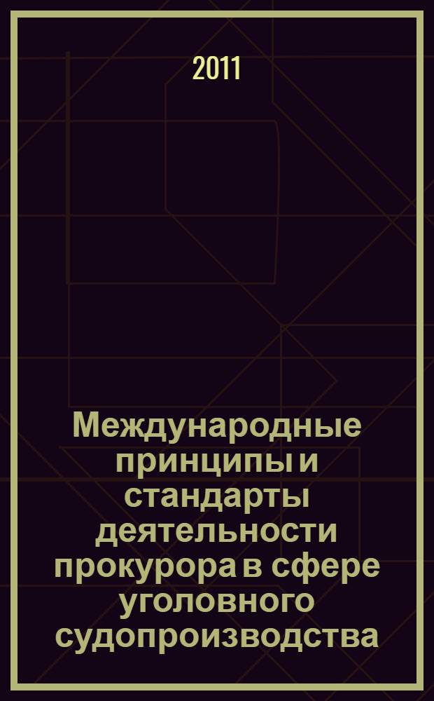 Международные принципы и стандарты деятельности прокурора в сфере уголовного судопроизводства : практическое пособие