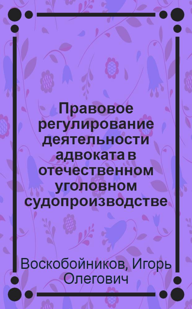 Правовое регулирование деятельности адвоката в отечественном уголовном судопроизводстве : монография