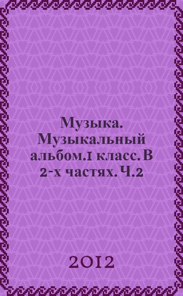 Музыка. Музыкальный альбом.1 класс. В 2-х частях. Ч.2