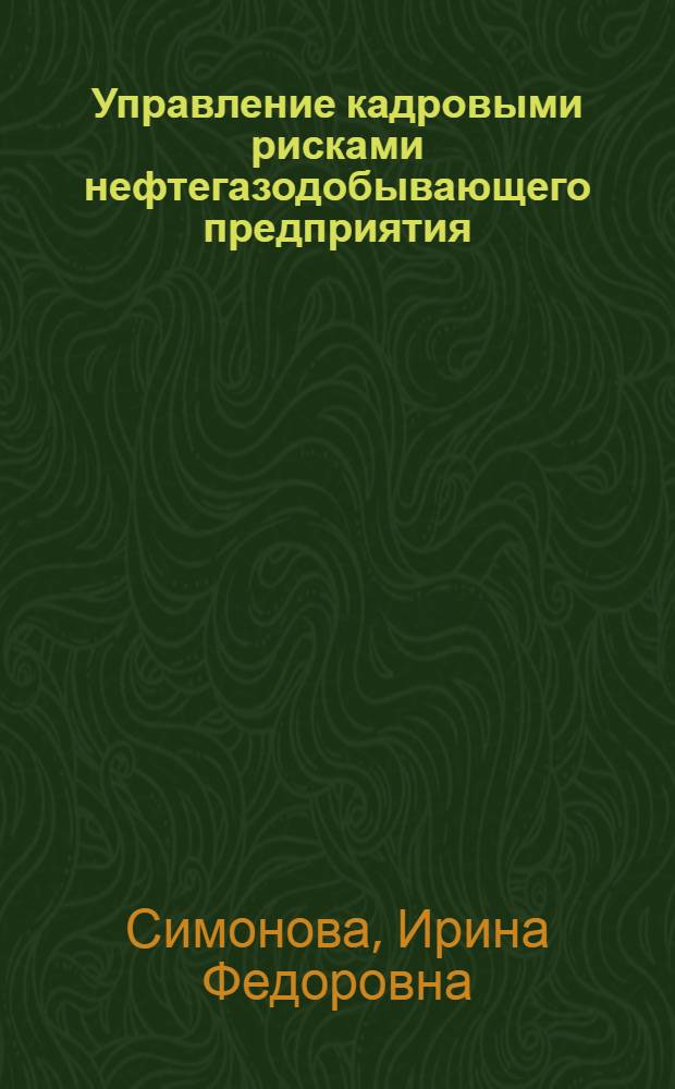 Управление кадровыми рисками нефтегазодобывающего предприятия = Management of personal risks of the oil and extraction enterprise : учебное пособие для студентов высших учебных заведений, обучающихся по направлению подготовки магистров 131000 "Нефтегазовое дело"
