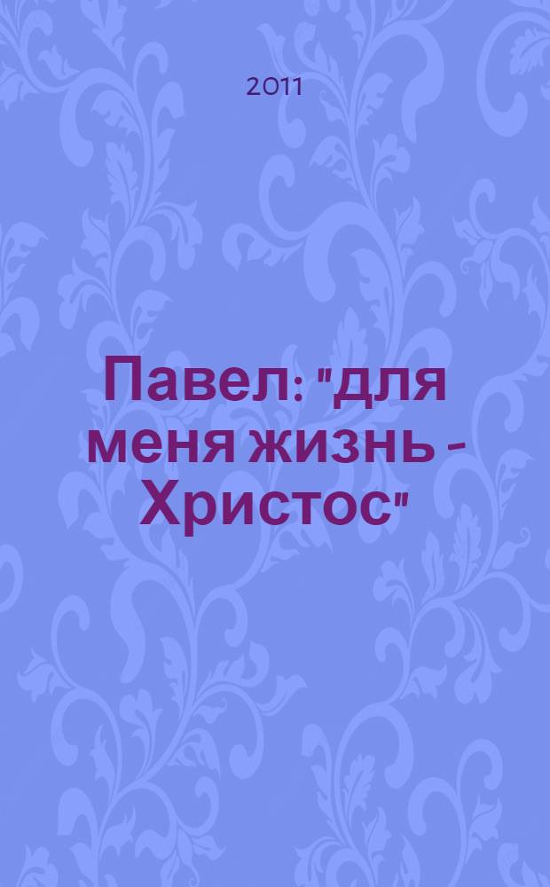 Павел: "для меня жизнь - Христос" : руководство для лидера : пособие для изучения Библии в малых группах : перевод